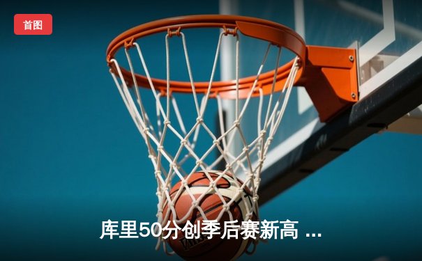 库里50分创季后赛新高 勇士抢七力克国王晋级西部半决赛